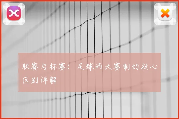 联赛与杯赛：足球两大赛制的核心区别详解