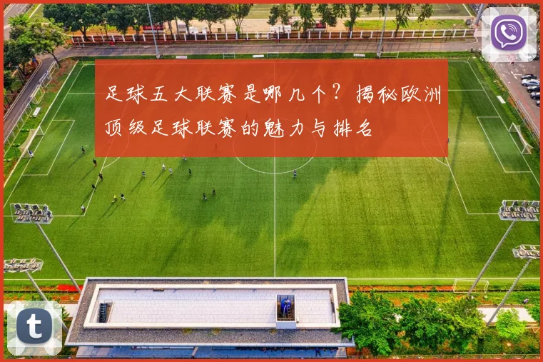 足球五大联赛是哪几个？揭秘欧洲顶级足球联赛的魅力与排名
