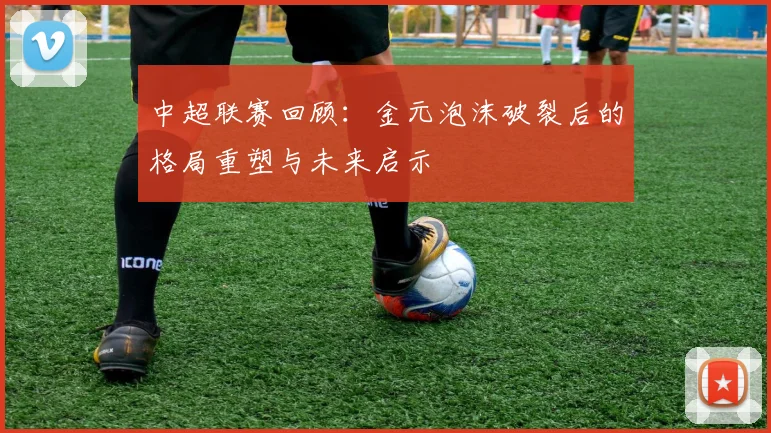 中超联赛回顾：金元泡沫破裂后的格局重塑与未来启示