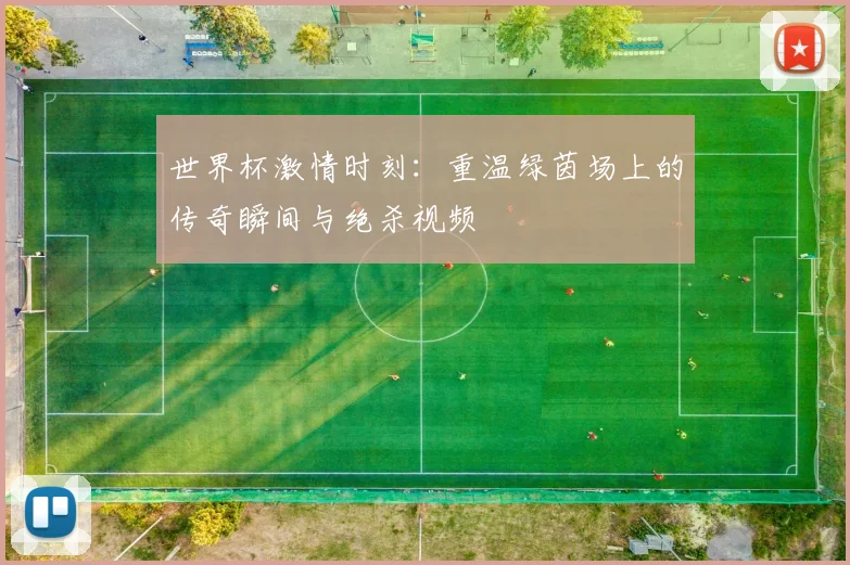 世界杯激情时刻：重温绿茵场上的传奇瞬间与绝杀视频