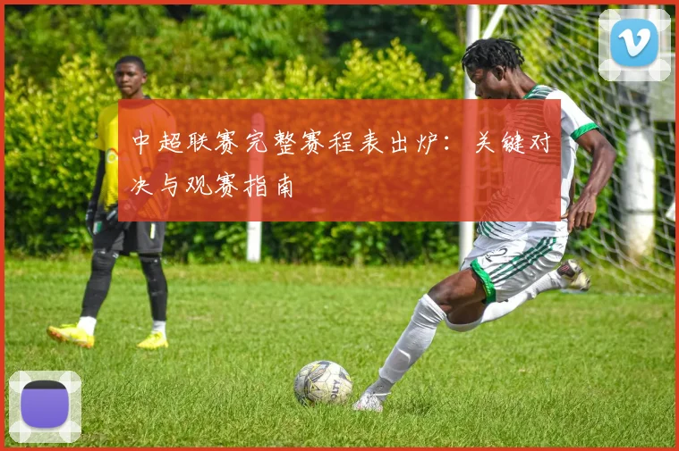 中超联赛完整赛程表出炉：关键对决与观赛指南