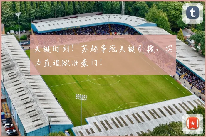 关键时刻！苏超争冠关键引援，实力直追欧洲豪门！