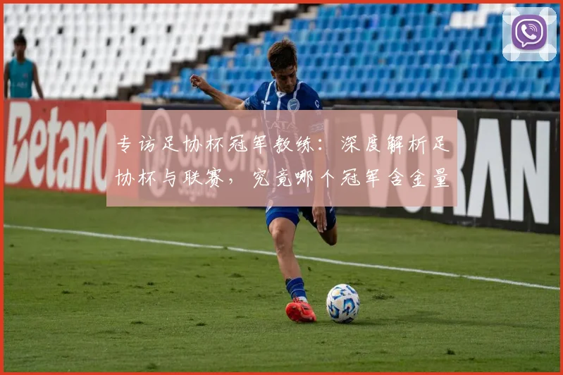 专访足协杯冠军教练：深度解析足协杯与联赛，究竟哪个冠军含金量更高？