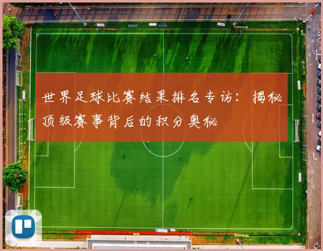 世界足球比赛结果排名专访：揭秘顶级赛事背后的积分奥秘