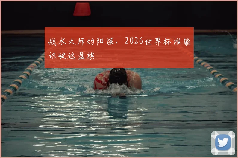 战术大师的阳谋，2026世界杯谁能识破这盘棋