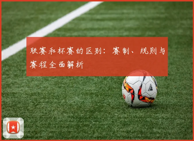 联赛和杯赛的区别：赛制、规则与赛程全面解析