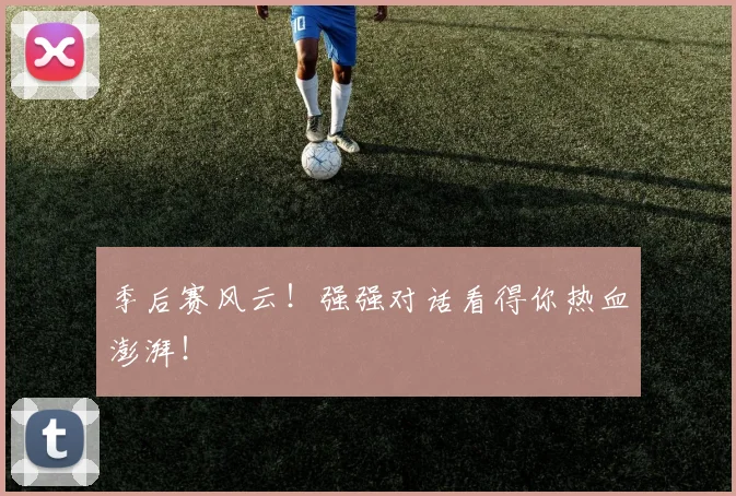 季后赛风云！强强对话看得你热血澎湃！