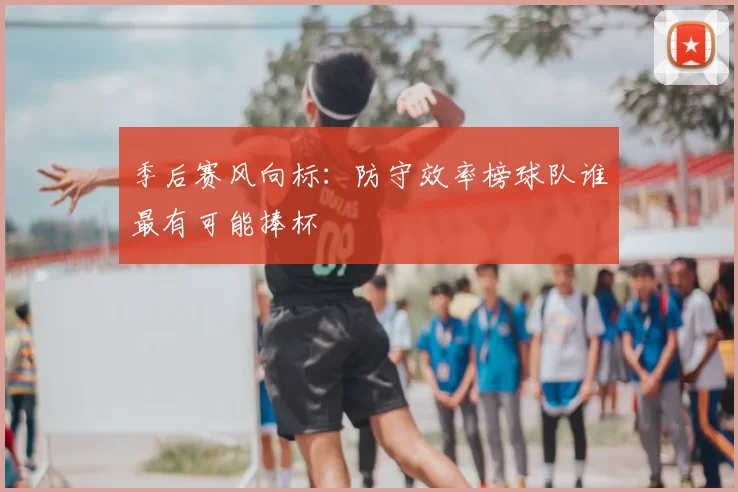 季后赛风向标：防守效率榜球队谁最有可能捧杯