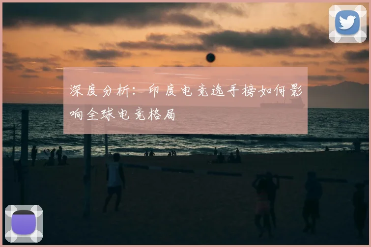 深度分析：印度电竞选手榜如何影响全球电竞格局