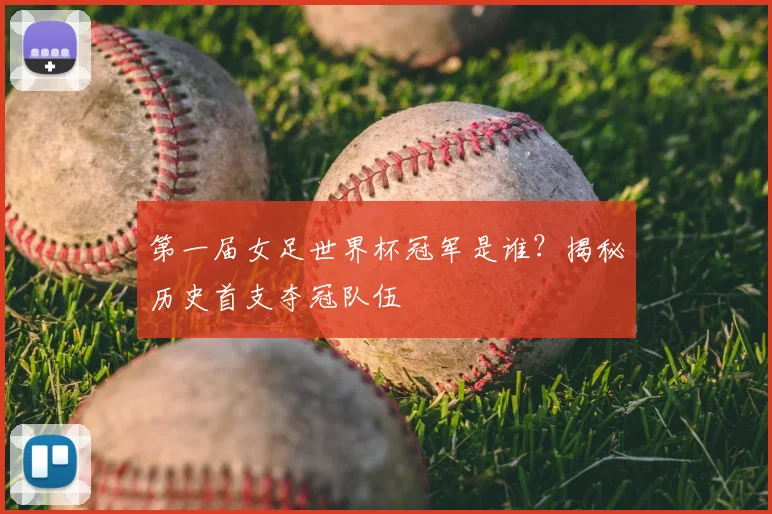 第一届女足世界杯冠军是谁？揭秘历史首支夺冠队伍