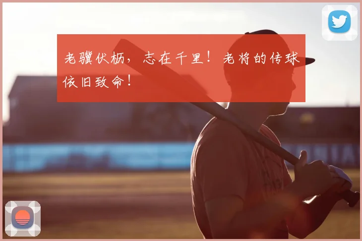 老骥伏枥，志在千里！老将的传球依旧致命！
