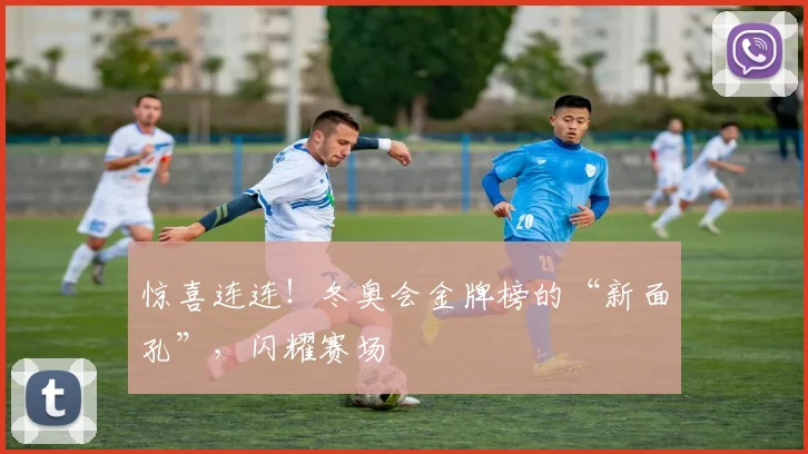 惊喜连连！冬奥会金牌榜的“新面孔”，闪耀赛场