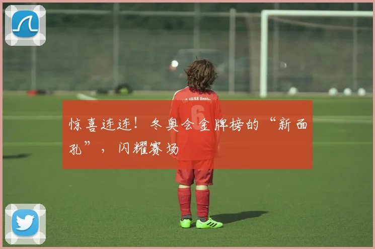 惊喜连连！冬奥会金牌榜的“新面孔”，闪耀赛场
